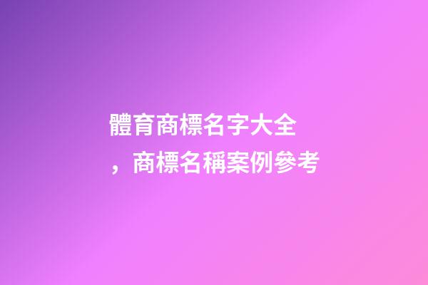 體育商標名字大全，商標名稱案例參考-第1張-商標起名-玄機派